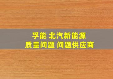 孚能 北汽新能源 质量问题 问题供应商